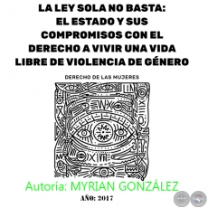 LA LEY SOLA NO BASTA: EL ESTADO Y SUS COMPROMISOS CON EL DERECHO A VIVIR UNA VIDA LIBRE DE VIOLENCIA DE GÉNERO - Autoría: MYRIAN GONZÁLEZ - Año 2017